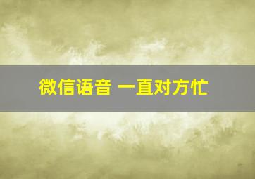 微信语音 一直对方忙